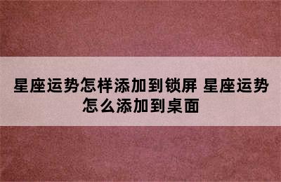 星座运势怎样添加到锁屏 星座运势怎么添加到桌面